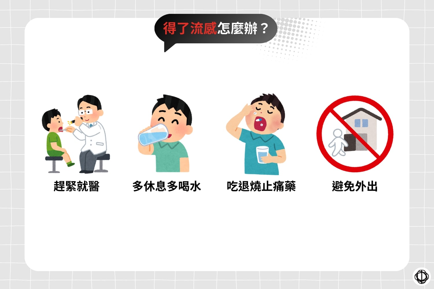 得了流感，應盡快就醫、多喝水、多休息，服用一些退燒舒緩不適的藥物，以及盡量不要外出。
